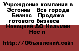 Учреждение компании в Эстонии - Все города Бизнес » Продажа готового бизнеса   . Ненецкий АО,Нельмин Нос п.